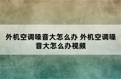 外机空调噪音大怎么办 外机空调噪音大怎么办视频